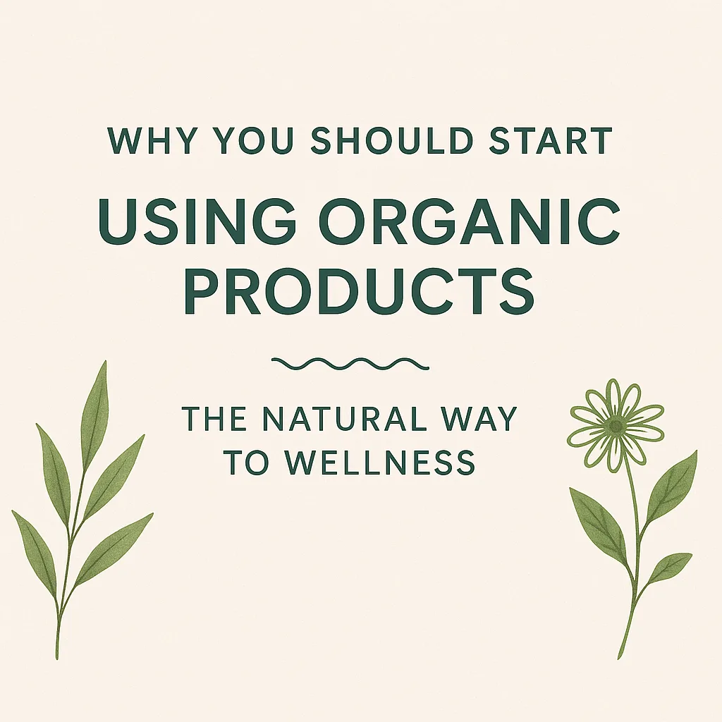 Why You Should Start Using Organic Products – The Natural Way to Wellness 🌱